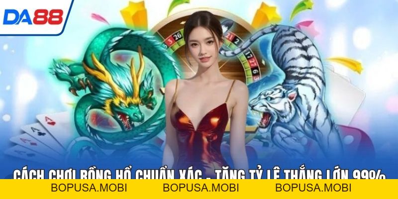 Cách Chơi Rồng Hổ Chuẩn Xác 2026 - Tăng Tỷ Lệ Thắng Lớn 99% - bopusa.mobi